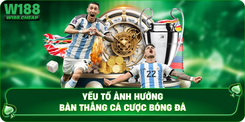 Yếu tố ảnh hưởng bàn thắng cá cược bóng đá 